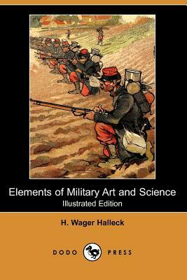 Elements of Military Art and Science (Illustrated Edition) (Dodo Press) by Henry Wager Halleck