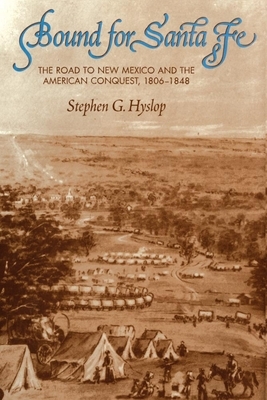 Bound for Santa Fe: The Road to New Mexico and the American Conquest, 1806-1848 by Stephen G. Hyslop