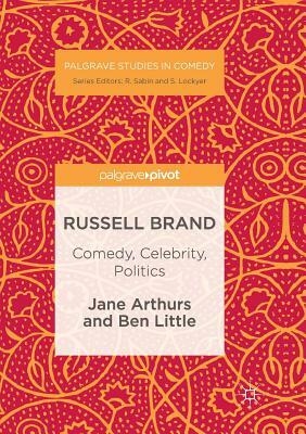 Russell Brand: Comedy, Celebrity, Politics by Jane Arthurs, Ben Little