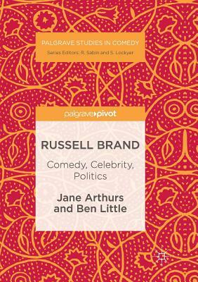 Russell Brand: Comedy, Celebrity, Politics by Ben Little, Jane Arthurs