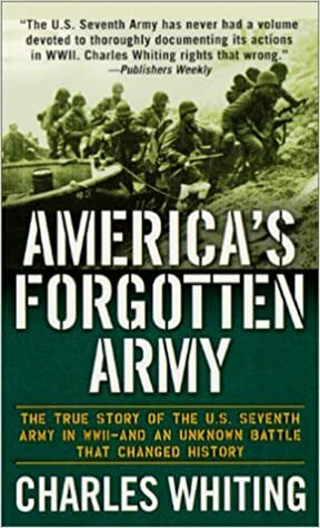 America's Forgotten Army: The True Story of the U.S. Seventh Army in WWII - And An Unknown Battle that Changed History by Charles Whiting