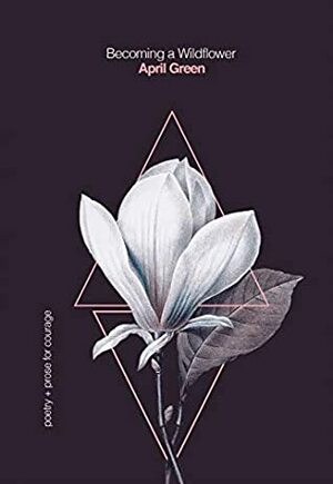 Becoming a Wildflower: poetry + prose for courage (Bloom for Yourself Book 3) by April Green