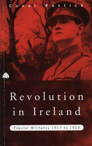 Revolution in Ireland: Popular Militancy, 1917 to 1923 by Conor Kostick