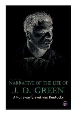 Narrative of the Life of J. D. Green: A Runaway Slave from Kentucky: Account of His Three Escapes, in 1839, 1846, and 1848 by Jacob D. Green
