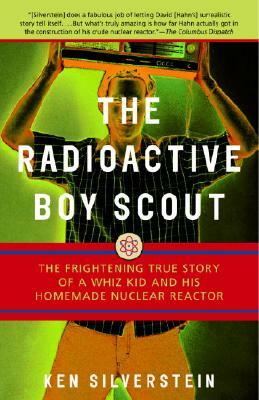 The Radioactive Boy Scout: The Frightening True Story of a Whiz Kid and His Homemade Nuclear Reactor by Ken Silverstein