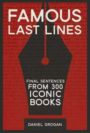 Famous Last Lines: Final Sentences From 290 Iconic Books by Daniel Grogan