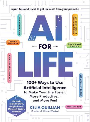 AI for Life: 100+ Ways to Use Artificial Intelligence to Make Your Life Easier, More Productive...and More Fun! by Celia Quillian