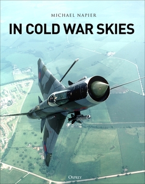 In Cold War Skies: NATO and Soviet Air Power, 1949-89 by Michael Napier