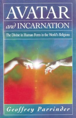 Avatar and Incarnation: The Divine in Human Form in the World's Religions by E. G. Parrinder