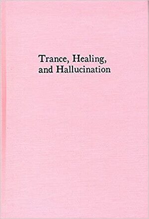 Trance, Healing, And Hallucination: Three Field Studies In Religious Experience by Felicitas D. Goodman