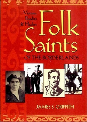 Folk Saints of the Borderlands: Victims, Bandits, and Healers by James S. Griffith