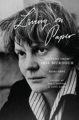 Living on Paper: Letters from Iris Murdoch, 1934-1995 by Iris Murdoch