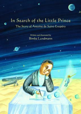 In Search of the Little Prince: The Story of Antoine de Saint-Exupery by Bimba Landmann
