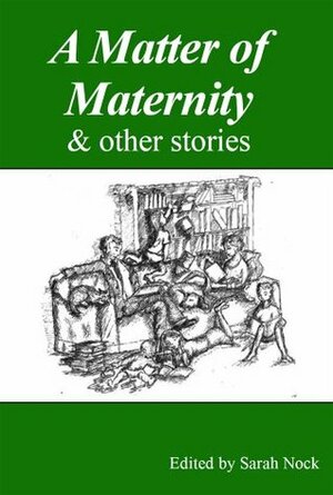 A Matter of Maternity & other stories by Harriet Shaw, Susan Aykin, Jon Ashbrook, Neil A.T. Davidson, Laura Tilton, Felicity Wilson, Sarah Nock, Miriam Moss, Sally Cade