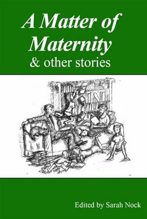 A Matter of Maternity & other stories by Laura Tilton, Sarah Nock, Susan Aykin, Jon Ashbrook, Miriam Moss, Harriet Shaw, Felicity Wilson, Neil A.T. Davidson, Sally Cade