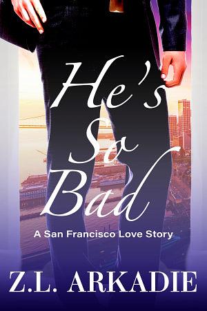 He's So Bad: A San Francisco Love Story by Z.L. Arkadie