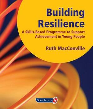 Building Resilience: A Skills Based Programme to Support Achievement in Young People by Ruth Macconville