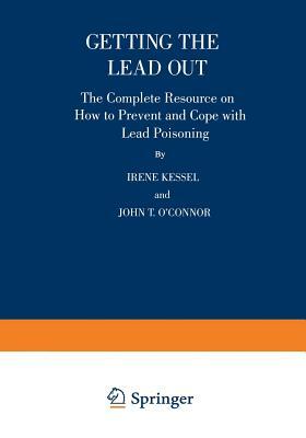 Getting the Lead Out: The Complete Resource on How to Prevent and Cope with Lead Poisoning by John T. O'Connor, Irene Kessel