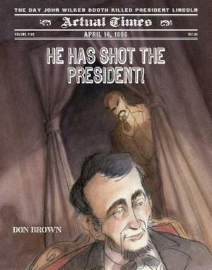 He Has Shot the President!: April 14, 1865: The Day John Wilkes Booth Killed President Lincoln by Don Brown