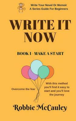 Write It Now, Book 1 Make A Start: Overcome the fear. With this method you'll find it easy to start and you'll love the journey by Robbie McCauley