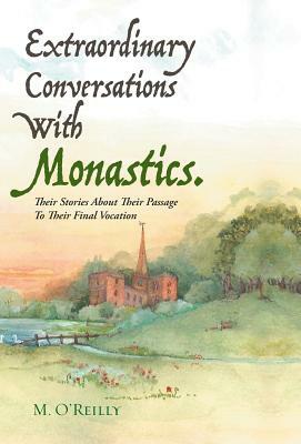 Extraordinary Conversations with Monastics.: Their Stories about Their Passage to Their Final Vocation by M. O'Reilly