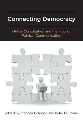 Connecting Democracy: Online Consultation and the Flow of Political Communication by Peter M. Shane, Stephen Coleman