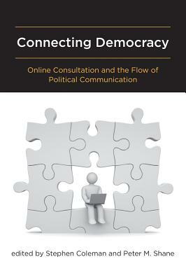 Connecting Democracy: Online Consultation and the Flow of Political Communication by Stephen Coleman, Peter M. Shane