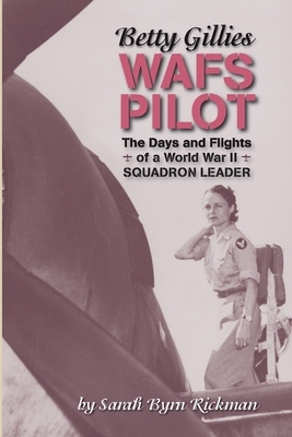 Betty Gillies WAFS Pilot: The Days and Flights of a World War II Squadron Leader by Sarah Byrn Rickman