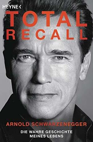 Total Recall: Die wahre Geschichte meines Lebens by Arnold Schwarzenegger