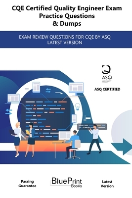 CQE Certified Quality Engineer Exam Practice Questions & Dumps: Exam Review Questions for Cqe by Asq Latest Version by Blueprint Books