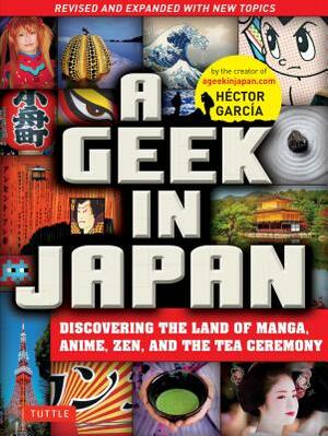 A Geek in Japan: Discovering the Land of Manga, Anime, Zen, and the Tea Ceremony (Revised and Expanded with New Topics) by Hector Garcia