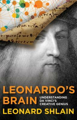 Leonardo's Brain: Understanding Da Vinci's Creative Genius by Leonard Shlain