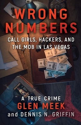 Wrong Numbers: Call Girls, Hackers, And The Mob In Las Vegas by Dennis N. Griffin, Glen Meek