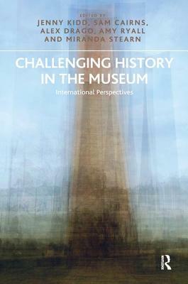Challenging History in the Museum: International Perspectives by Alex Drago, Jenny Kidd, Sam Cairns