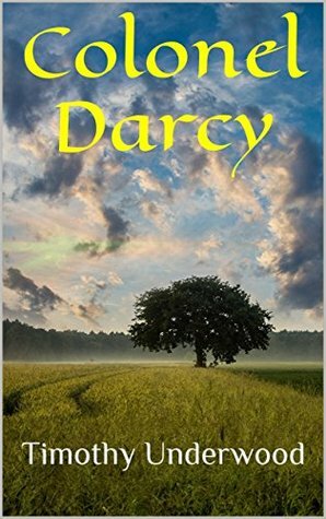 Colonel Darcy: An Elizabeth and Darcy Story by Timothy Underwood