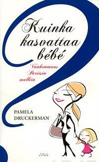 Kuinka kasvattaa bébé: vanhemmuus Pariisin malliin by Pamela Druckerman