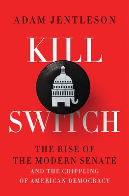 Kill Switch: The Rise of the Modern Senate and the Crippling of American Democracy by Adam Jentleson