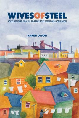 Wives of Steel: Voices of Women from the Sparrows Point Steelmaking Communities by Karen Olson