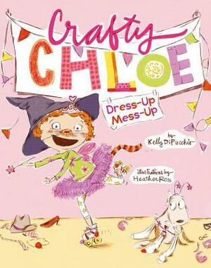 Crafty Chloe: Dress-Up Mess-Up by Kelly DiPucchio, Heather Ross