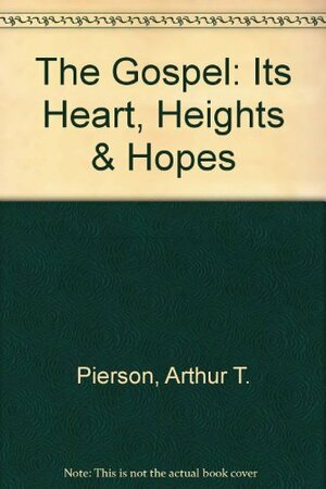 The Gospel: Its Heart, Heights and Hopes by Arthur Tappan Pierson