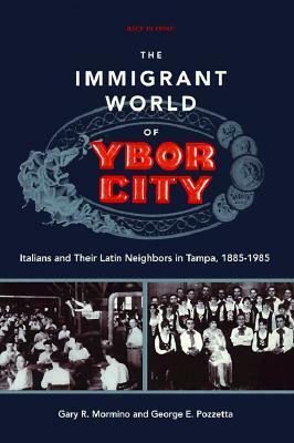 The Immigrant World of Ybor City: Italians and Their Latin Neighbors in Tampa, 1885-1985 by George E. Pozzetta, Gary R. Mormino