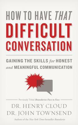 How to Have That Difficult Conversation: Gaining the Skills for Honest and Meaningful Communication by Henry Cloud, John Townsend