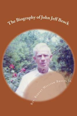 The Biography of John Jeff Brock by Robert William Brock Jr