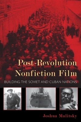 Post-Revolution Nonfiction Film: Building the Soviet and Cuban Nations by Joshua Malitsky