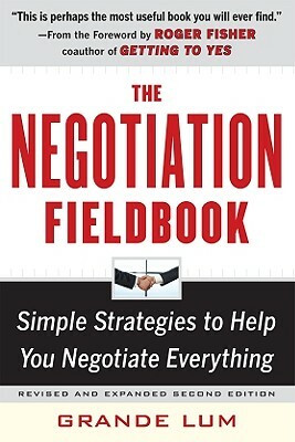 The Negotiation Fieldbook, Second Edition: Simple Strategies to Help You Negotiate Everything by Grande Lum