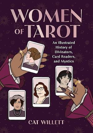 Women of Tarot: An Illustrated History of Divinators, Card Readers, and Mystics by Cat Willett