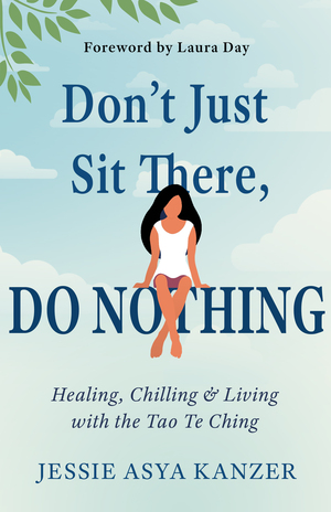 Don't Just Sit There, DO NOTHING: Healing, Chilling, and Living with the Tao Te Ching by Jessie Asya Kanzer