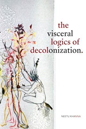 The Visceral Logics of Decolonization by Neetu Khanna