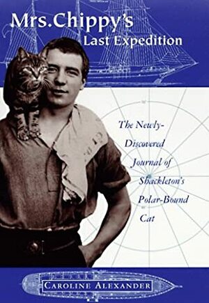 Mrs. Chippy's Last Expedition: The Remarkable Journal Of Shackleton's Polar Bound Cat: Complete And Unabridged by Caroline Alexander