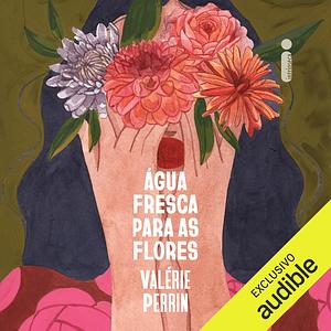 Água Fresca para as Flores by Valérie Perrin